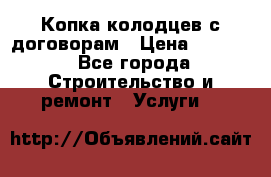 Копка колодцев с договорам › Цена ­ 4 200 - Все города Строительство и ремонт » Услуги   